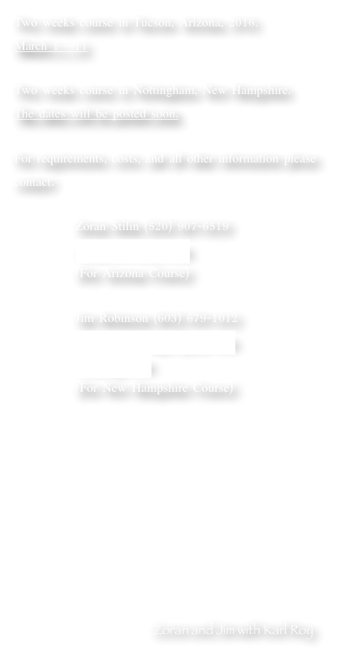 Two weeks course in Tucson, Arizona, 2016.
March 1 - 11

Two weeks course in Nottingham, New Hampshire.
The dates will be posted soon.
                                   
For requirements, costs, and all other information please contact:

            Zoran Stilin (520) 907-6519
            zoranbows@msn.com
            (For Arizona Course)

            Jim Robinson (603) 679-1012
            renaissancestrings@gmail.com 
            renstrings.com
            (For New Hampshire Course)








                                           
                                                   
                                                Zoran and Jim with Karl Roy